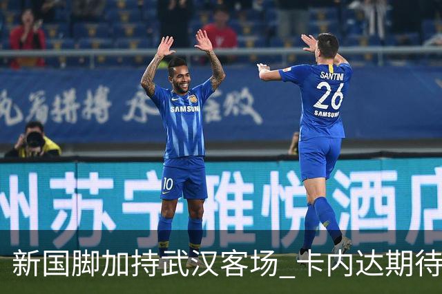 新国脚加持武汉客场 卡内达期待锋线发力 绿城要亮剑
