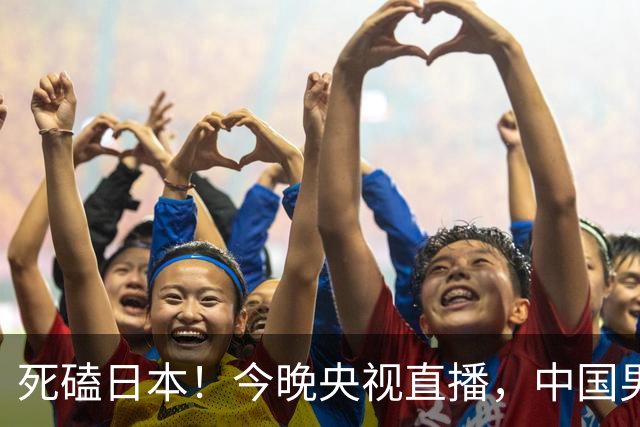 死磕日本！今晚央视直播，中国男篮迎战，郭士强手中剩余9张牌！