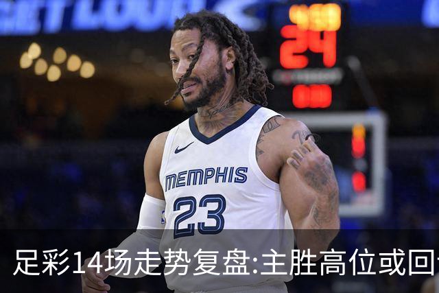 足彩14场走势复盘:主胜高位或回调 提防强队翻车